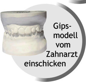 Gips-             modell              vom          Zahnarzt einschicken