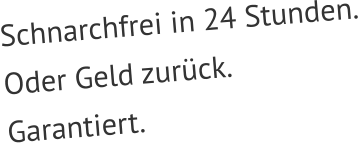 Schnarchfrei in 24 Stunden. Oder Geld zurück. Garantiert.