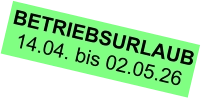 BETRIEBSURLAUB 14.04. bis 02.05.26