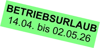 BETRIEBSURLAUB 14.04. bis 02.05.26