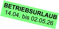 BETRIEBSURLAUB 14.04. bis 02.05.26