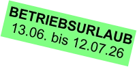BETRIEBSURLAUB 13.06. bis 12.07.26