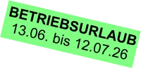 BETRIEBSURLAUB 13.06. bis 12.07.26